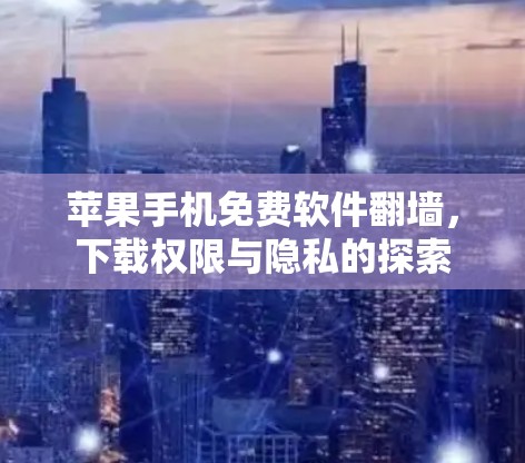 苹果手机免费软件翻墙，下载权限与隐私的探索
