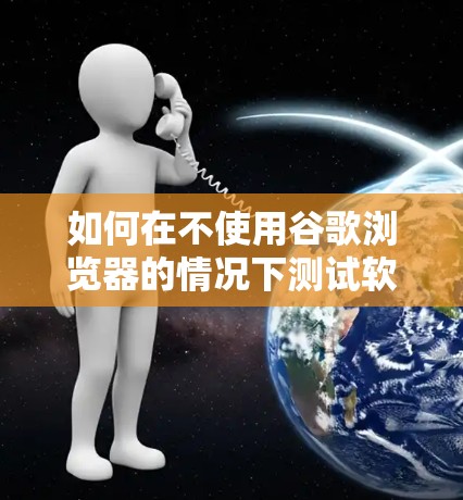 如何在不使用谷歌浏览器的情况下测试软件功能