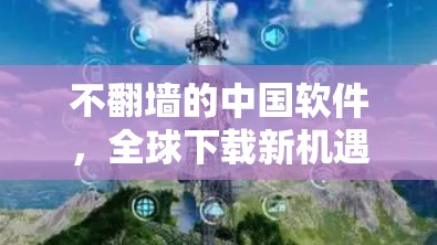 不翻墙的中国软件，全球下载新机遇