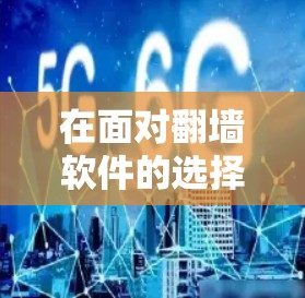 在面对翻墙软件的选择时，以下是一步步的建议和分析