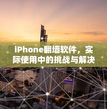 iPhone翻墙软件，实际使用中的挑战与解决方案