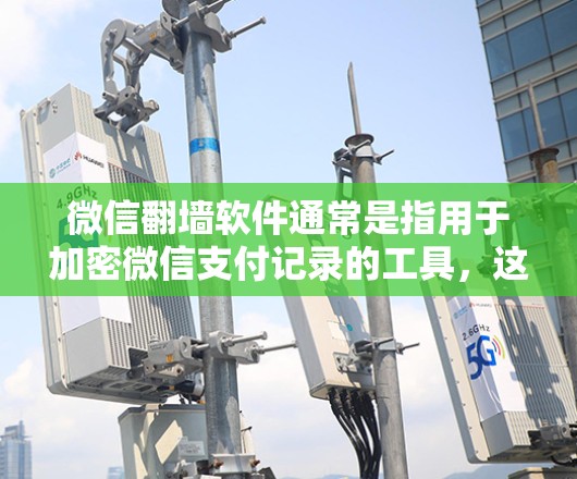 微信<strong>翻墙</strong>软件通常是指用于加密微信支付记录的工具，这些软件通过加密技术将支付信息传输到第三方支付平台，而非直接进入微信账户。以下是一些常见的微信<strong>翻墙</strong>软件及其作用
