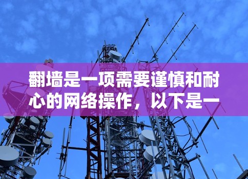 <strong>翻墙</strong>是一项需要谨慎和耐心的网络操作，以下是一步步的解决方案