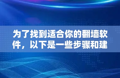 为了找到适合你的翻墙软件，以下是一些步骤和建议