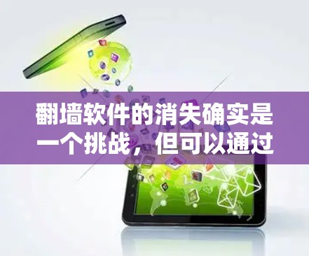 翻墙软件的消失确实是一个挑战，但可以通过多种方法来解决。以下是一些有帮助的建议