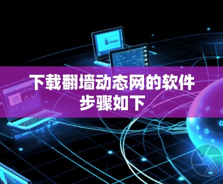 下载翻墙动态网的软件步骤如下