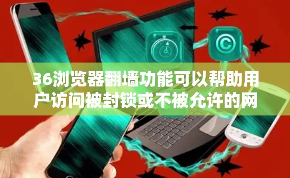 36浏览器<strong>翻墙</strong>功能可以帮助用户访问被封锁或不被允许的网站，但并非所有网站都支持<strong>翻墙</strong>功能。以下是一些关键信息和步骤，帮助您更好地使用36浏览器<strong>翻墙</strong>