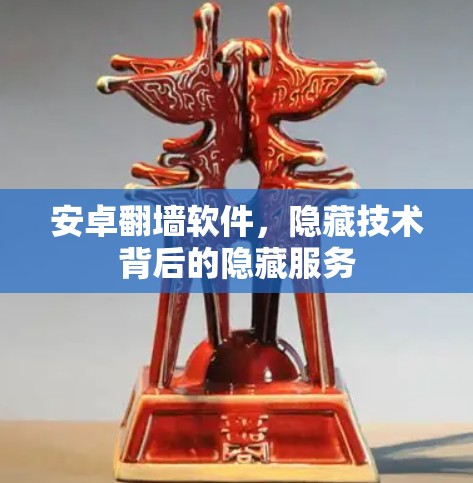 安卓<strong>翻墙</strong>软件，隐藏技术背后的隐藏服务