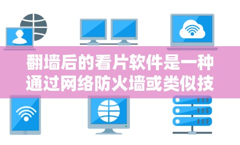 翻墙后的看片软件是一种通过网络防火墙或类似技术来过滤和播放内容的工具，帮助用户更安全地访问网络资源。以下是对该主题的分步说明