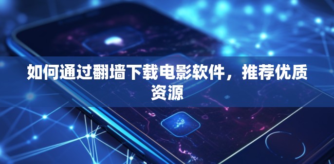 如何通过<strong>翻墙</strong>下载电影软件，推荐优质资源