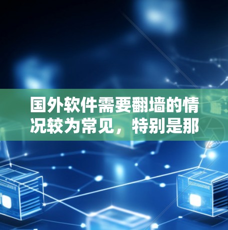 国外软件需要<strong>翻墙</strong>的情况较为常见，特别是那些需要访问外部服务器、文件或外部资源的软件。以下是一些常见的国外软件，它们通常需要通过网络访问外部网络