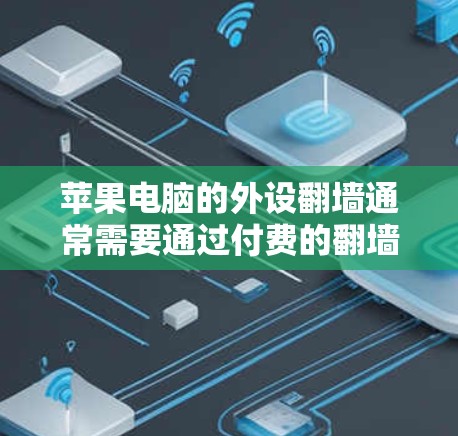 苹果电脑的外设翻墙通常需要通过付费的翻墙软件来解决。以下是一些常见的苹果电脑外设翻墙软件推荐，以及它们的使用方法