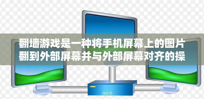 <strong>翻墙</strong>游戏是一种将手机屏幕上的图片翻到外部屏幕并与外部屏幕对齐的操作，通常用于娱乐或者隐私保护。以下是一个结构化的答案，帮助你全面了解如何使用<strong>翻墙</strong>软件进行游戏
