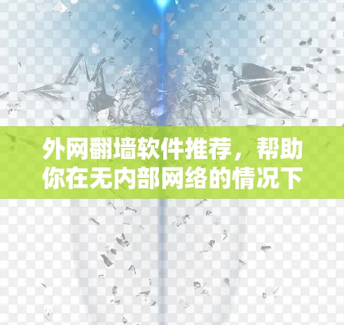 外网<strong>翻墙</strong>软件推荐，帮助你在无内部网络的情况下轻松连接到外部互联网