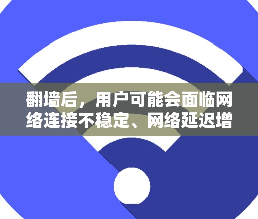 <strong>翻墙</strong>后，用户可能会面临网络连接不稳定、网络延迟增加、浏览器问题等挑战，因此需要一些软件工具来辅助<strong>翻墙</strong>后的使用。以下是一些推荐的软件和工具，可以帮助用户在<strong>翻墙</strong>后更好地使用网络