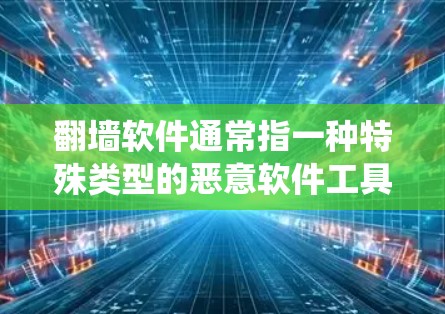 <strong>翻墙</strong>软件通常指一种特殊类型的恶意软件工具，它通过某种方式绕过网络防火墙或阻止恶意软件攻击。这些软件可能隐藏在文件、网络连接或程序中，使得普通用户无法访问这些内容。以下是对<strong>翻墙</strong>软件的详细解释