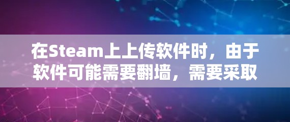 在Steam上上传软件时，由于软件可能需要<strong>翻墙</strong>，需要采取以下步骤来确保安全和正确运行