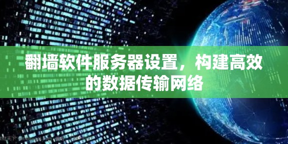 <strong>翻墙</strong>软件服务器设置，构建高效的数据传输网络