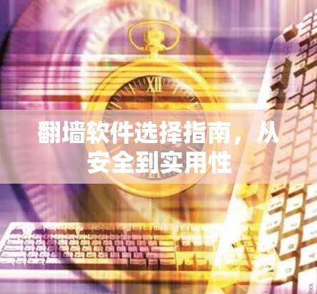 <strong>翻墙</strong>软件选择指南，从安全到实用性
