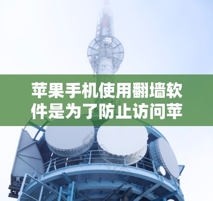 苹果手机使用<strong>翻墙</strong>软件是为了防止访问苹果公司或第三方网站，确保你的设备不受苹果公司正常访问内容的影响。以下是关于苹果手机<strong>翻墙</strong>软件的详细介绍
