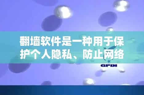 <strong>翻墙</strong>软件是一种用于保护个人隐私、防止网络犯罪的工具，旨在阻止未经授权的访问网络资源，如个人电脑的网络空间。以下是对<strong>翻墙</strong>软件的详细概述
