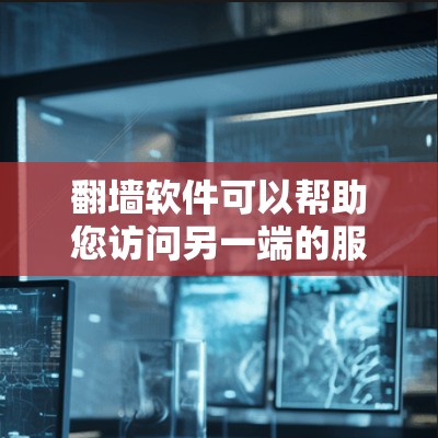 <strong>翻墙</strong>软件可以帮助您访问另一端的服务器，解决网络连接和访问问题。以下是详细的步骤指南