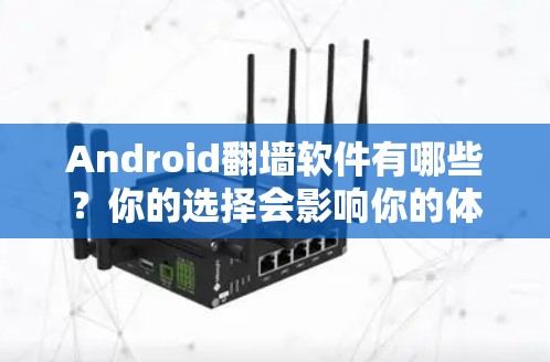 Android<strong>翻墙</strong>软件有哪些？你的选择会影响你的体验