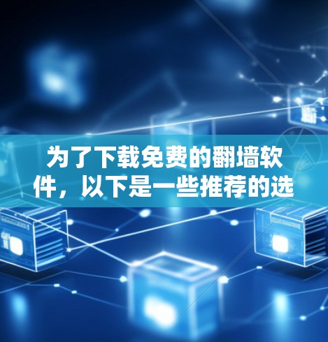 为了下载免费的<strong>翻墙</strong>软件，以下是一些推荐的选择，每个选项都有其特点和使用限制，需根据个人需求进行选择