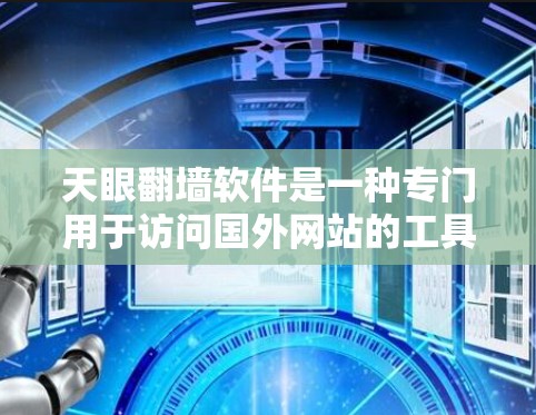 天眼<strong>翻墙</strong>软件是一种专门用于访问国外网站的工具，通常用于保护个人隐私或访问特定网站。以下是对该软件的详细介绍