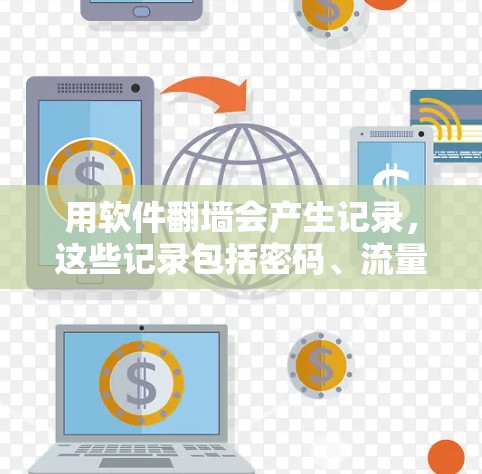 用软件<strong>翻墙</strong>会产生记录，这些记录包括密码、流量记录、日志和提醒信息。这些记录有助于用户管理他们的网络流量，但同时也可能带来潜在的问题。以下是详细的总结