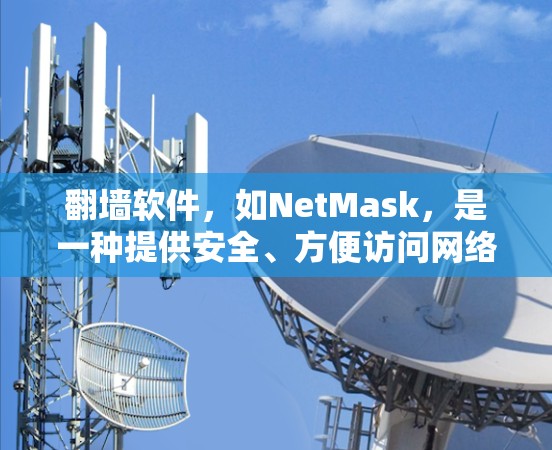 <strong>翻墙</strong>软件，如NetMask，是一种提供安全、方便访问网络的工具。以下是详细的步骤和信息