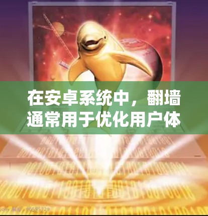 在安卓系统中，<strong>翻墙</strong>通常用于优化用户体验、提升应用性能，以及减少设备间的通信开销。以下是一些常见的安卓<strong>翻墙</strong>软件及其特点