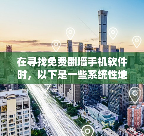 在寻找免费<strong>翻墙</strong>手机软件时，以下是一些系统性地介绍和推荐