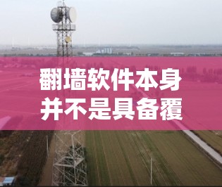 <strong>翻墙</strong>软件本身并不是具备覆盖面的工具，因为它们是针对特定目的的，如阻止某些网站、设备或内容的访问。因此，无法覆盖所有内容