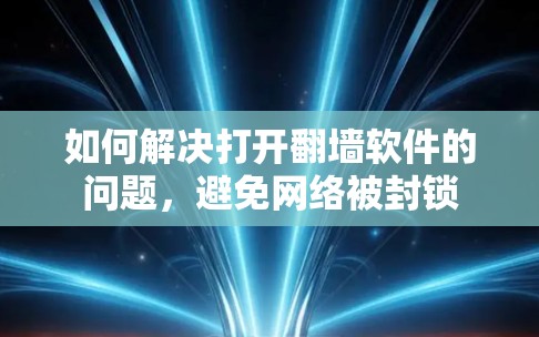 如何解决打开<strong>翻墙</strong>软件的问题，避免网络被封锁