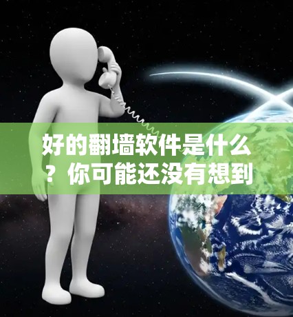 好的<strong>翻墙</strong>软件是什么？你可能还没有想到的解决方案
