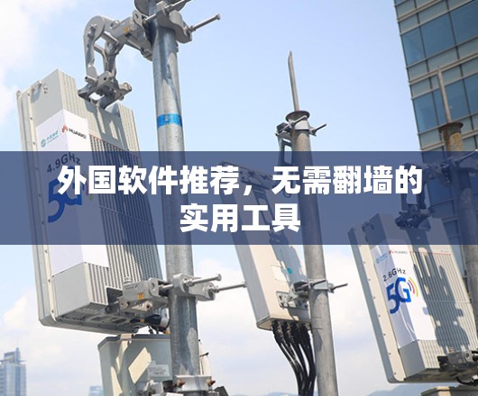 外国软件推荐，无需<strong>翻墙</strong>的实用工具
