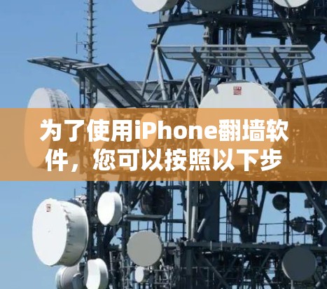 为了使用iPhone<strong>翻墙</strong>软件，您可以按照以下步骤操作