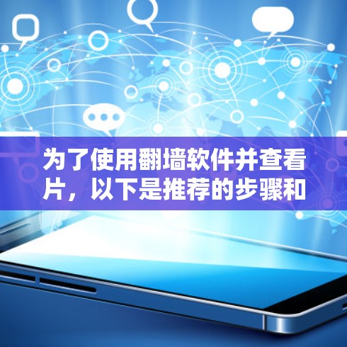 为了使用<strong>翻墙</strong>软件并查看片，以下是推荐的步骤和软件选择，以确保安全、高效和适用
