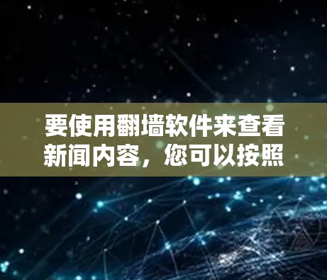 要使用<strong>翻墙</strong>软件来查看新闻内容，您可以按照以下步骤操作