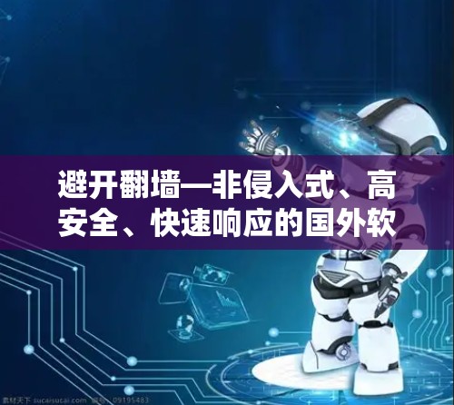 避开<strong>翻墙</strong>—非侵入式、高安全、快速响应的国外软件