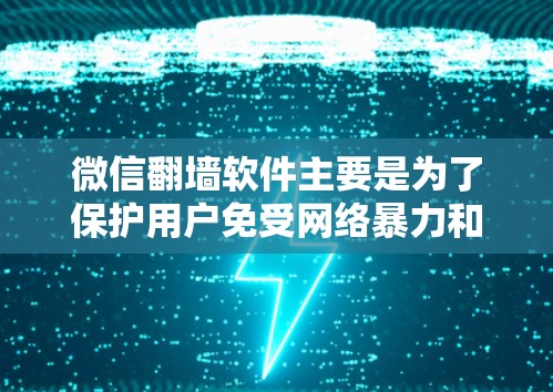 微信<strong>翻墙</strong>软件主要是为了保护用户免受网络暴力和不良信息的侵扰，以下是几种常见的免费和付费微信<strong>翻墙</strong>软件推荐