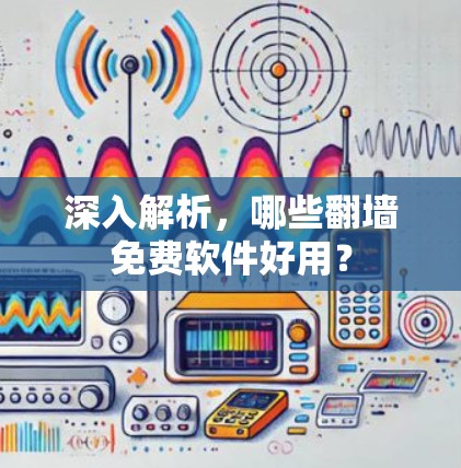 深入解析，哪些<strong>翻墙</strong>免费软件好用？