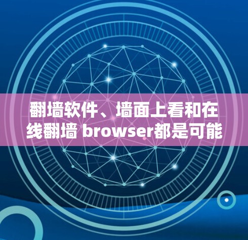 <strong>翻墙</strong>软件、墙面上看和在线<strong>翻墙</strong> browser都是可能的解决方案，但需谨慎使用，确保安全性和合法性。以下是对这些方法的总结
