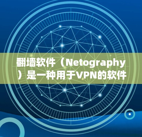 <strong>翻墙</strong>软件（Netography）是一种用于VPN的软件，允许用户在任何国家或地区访问互联网，包括观看电影等。以下是一些常见的<strong>翻墙</strong>软件推荐，供您参考