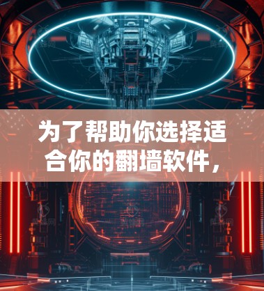 为了帮助你选择适合你的<strong>翻墙</strong>软件，以下是一些综合考虑的因素和推荐
