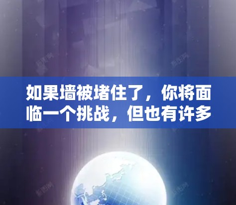 如果墙被堵住了,你将面临一个挑战,但也有许多机会来应对和解决问题。以下是一些步骤和建议,帮助你重新开始 如果墙被堵住了,你将面临一个挑战,但也有许多机会来应对和解决问题。以下是一些步骤和建议,帮助你重新开始