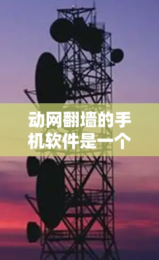 动网<strong>翻墙</strong>的手机软件是一个复杂且专业的网络<strong>翻墙</strong>工具，涉及多方面的技术、安全性和法律问题。以下是详细的解答