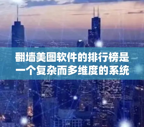 <strong>翻墙</strong>美图软件的排行榜是一个复杂而多维度的系统，需要综合考虑多个因素来得出结论。以下是一个详细的解决方案，帮助您找到适合的<strong>翻墙</strong>美图软件