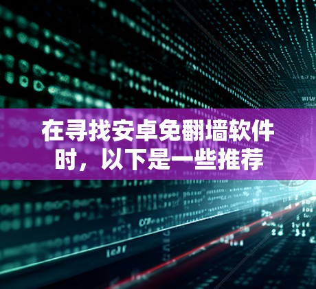 在寻找安卓免<strong>翻墙</strong>软件时，以下是一些推荐